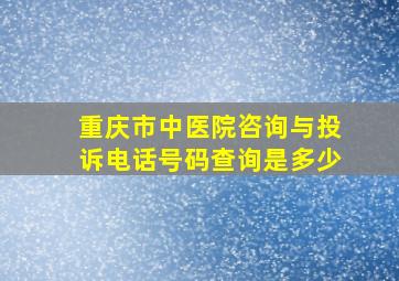 重庆市中医院咨询与投诉电话号码查询是多少