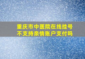 重庆市中医院在线挂号不支持亲情账户支付吗