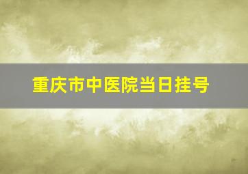 重庆市中医院当日挂号