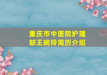 重庆市中医院护理部王婉玲简历介绍