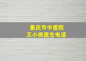 重庆市中医院王小婉医生电话