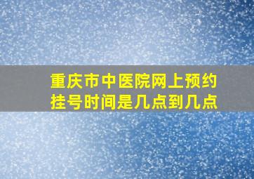 重庆市中医院网上预约挂号时间是几点到几点