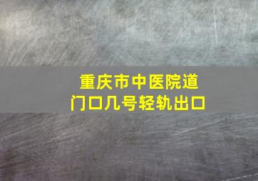 重庆市中医院道门口几号轻轨出口