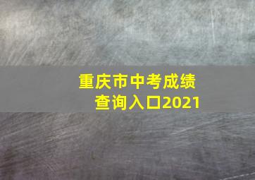 重庆市中考成绩查询入口2021