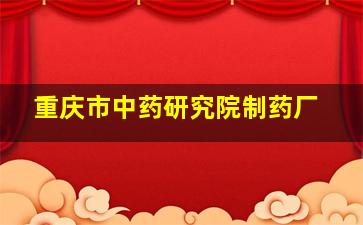 重庆市中药研究院制药厂