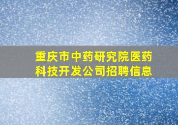 重庆市中药研究院医药科技开发公司招聘信息