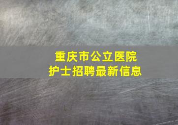 重庆市公立医院护士招聘最新信息