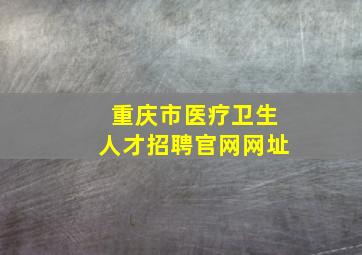 重庆市医疗卫生人才招聘官网网址