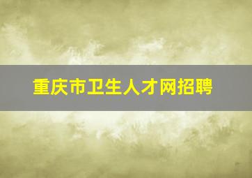 重庆市卫生人才网招聘