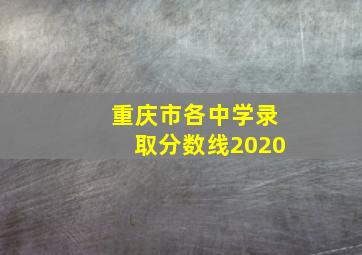 重庆市各中学录取分数线2020