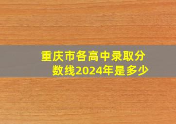 重庆市各高中录取分数线2024年是多少