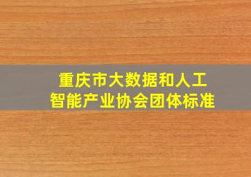 重庆市大数据和人工智能产业协会团体标准