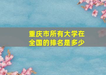 重庆市所有大学在全国的排名是多少