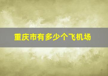 重庆市有多少个飞机场