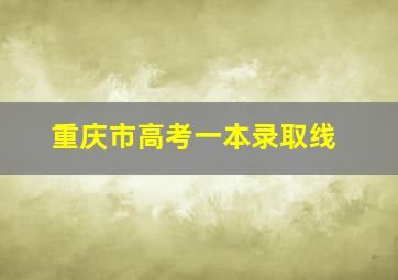 重庆市高考一本录取线