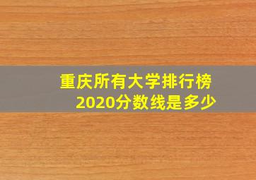 重庆所有大学排行榜2020分数线是多少