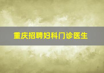 重庆招聘妇科门诊医生