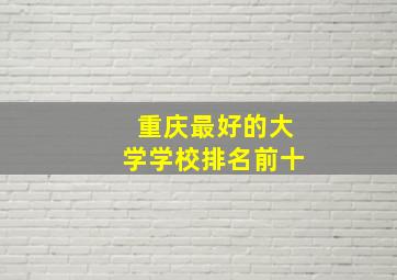 重庆最好的大学学校排名前十