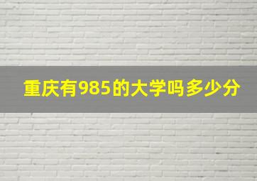 重庆有985的大学吗多少分