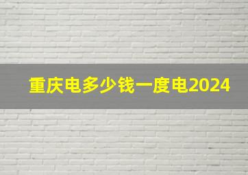 重庆电多少钱一度电2024