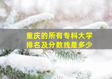 重庆的所有专科大学排名及分数线是多少