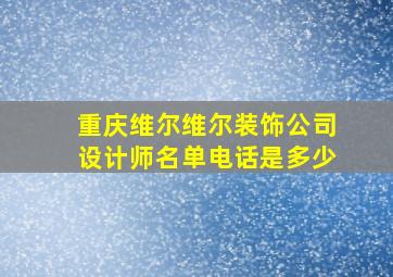 重庆维尔维尔装饰公司设计师名单电话是多少