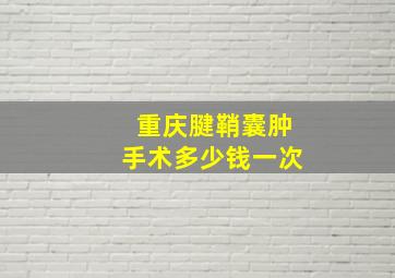 重庆腱鞘囊肿手术多少钱一次