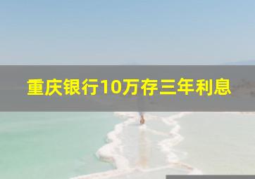 重庆银行10万存三年利息