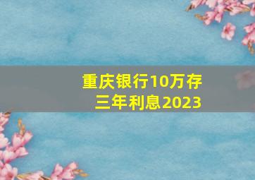 重庆银行10万存三年利息2023