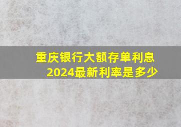 重庆银行大额存单利息2024最新利率是多少