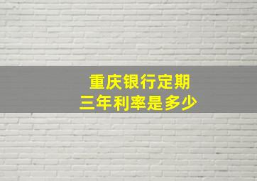 重庆银行定期三年利率是多少