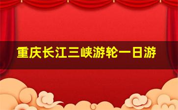 重庆长江三峡游轮一日游