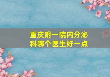 重庆附一院内分泌科哪个医生好一点