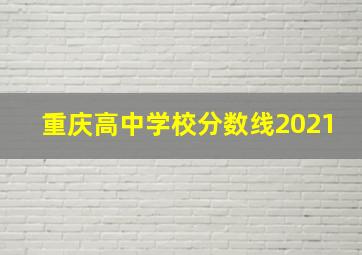 重庆高中学校分数线2021