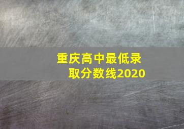 重庆高中最低录取分数线2020