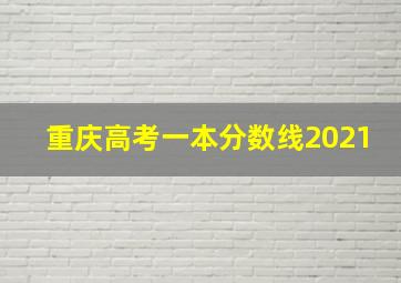 重庆高考一本分数线2021