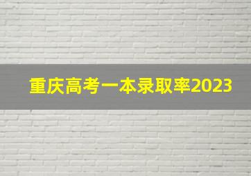 重庆高考一本录取率2023