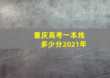 重庆高考一本线多少分2021年