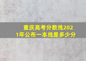 重庆高考分数线2021年公布一本线是多少分