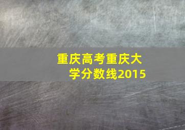 重庆高考重庆大学分数线2015