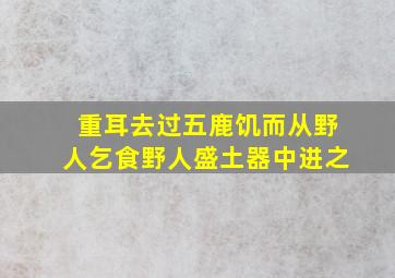 重耳去过五鹿饥而从野人乞食野人盛土器中进之