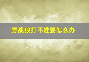 野战狼打不准要怎么办