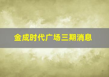 金成时代广场三期消息