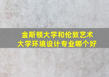 金斯顿大学和伦敦艺术大学环境设计专业哪个好