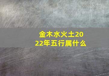 金木水火土2022年五行属什么