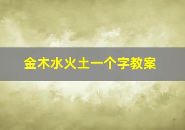 金木水火土一个字教案