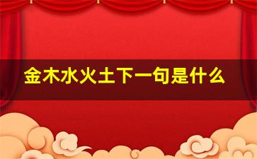 金木水火土下一句是什么