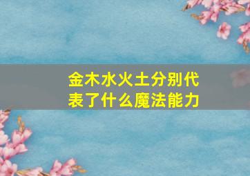 金木水火土分别代表了什么魔法能力