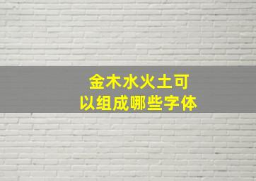 金木水火土可以组成哪些字体