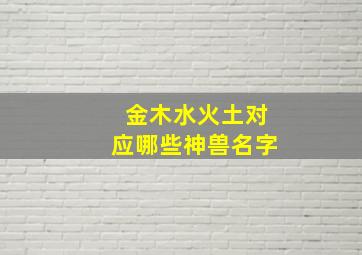 金木水火土对应哪些神兽名字